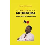 COMO ELEVAR A AUTOESTIMA: E ser um profissional altamente disputado no MERCADO DE TRABALHO (INTELIGÊNCIA EMOCIONAL E O MUNDO CORPORATIVO)