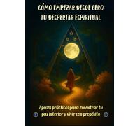 Cómo empezar desde cero tu despertar espiritual: 7 pasos prácticos para encontrar tu paz interior y vivir con propósito