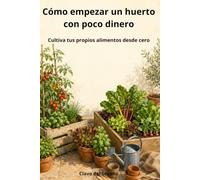 Cómo empezar un huerto con poco dinero: Guía práctica para cultivar tus propios alimentos en macetas, terraza o terreno, aunque tengas poco espacio y ninguna experiencia