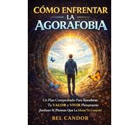 Cómo enfrentar la agorafobia: Un plan comprobado para recuperar tu valor y vivir plenamente, incluso si sientes que tu mente te controla: 1 (agorafobia y ataques de panico)