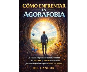 Cómo enfrentar la agorafobia: Un plan comprobado para recuperar tu valor y vivir plenamente, incluso si sientes que tu mente te controla: 1 (agorafobia y ataques de panico)