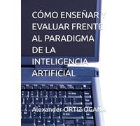 CÓMO ENSEÑAR Y EVALUAR FRENTE AL PARADIGMA DE LA INTELIGENCIA ARTIFICIAL