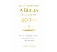 Como Entender a Bíblia do Zero em 60 Dias: Um guia simples e prático para começar a ler, entender e viver a Palavra de Deus
