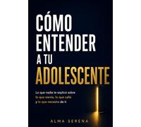 Cómo entender a tu adolescente: Lo que nadie te explicó sobre lo que siente, lo que calla y lo que necesita de ti