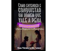 Como entender e conquistar um homem que vale a pena 7 livros de psicologia em 1: Manual de jogo para mulheres sedutoras