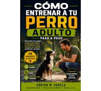 Como entrenar a tu perro adulto paso a paso: Guia practica sin castigos: corrige malos habitos, crea obediencia real y construye una relacion (Escuela Canina)