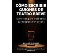Cómo escribir guiones de teatro breve: El método para crear obras que funcionan en escena