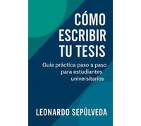 Cómo Escribir tu Tesis de Forma Simple y Efectiva: Guía práctica paso a paso para estudiantes universitarios