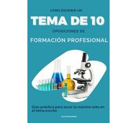 CÓMO ESCRIBIR UN TEMA DE 10 - OPOSICIONES DE FORMACIÓN PROFESIONAL: Guía práctica para sacar la máxima nota en el tema escrito
