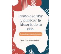 Cómo escribir y publicar la historia de tu vida: Una guia para principiantes