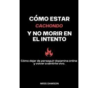 Como estar cachondo y no morir en el intento: Cómo dejar de perseguir dopamina online y volver a sentirte vivo