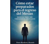 Cómo estar preparados para el regreso del Mesías: Manual para ser verdaderos cristianos
