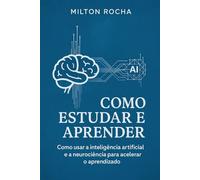 Como Estudar e Aprender: Como Usar a Inteligência Artificial e a Neurociência para Acelerar o Aprendizado