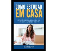 Como Estudar em Casa: Estratégias para Organizar Seu Ambiente e Aprender Melhor: Dicas Práticas para Criar uma Rotina de Estudo Eficiente e Livre de Distrações
