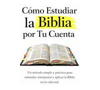 Cómo Estudiar la Biblia por Tu Cuenta: Un método simple y práctico para entender, interpretar y aplicar la Biblia en la vida real (LA BIBLIA EXPLICADA)
