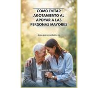 CÓMO EVITAR AGOTAMIENTO AL APOYAR A LAS PERSONAS MAYORES: Guía para cuidadores