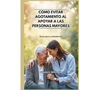 CÓMO EVITAR AGOTAMIENTO AL APOYAR A LAS PERSONAS MAYORES: Guía para cuidadores