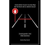 Como Evitar Cruzar: La Linea Roja del Territorio de la Adicion sexual: Construyendo Una vida Autentica