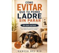 Cómo evitar que tu perro ladre sin parar sin usar castigos: Cómo comprender los ladridos excesivos, crear hábitos tranquilos sin castigos