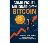 Como Fiquei Milionário com Bitcoin. Os Gatilhos Mentais e Estratégias que Mudaram Minha Vida: O que ninguém te conta sobre ciclos, narrativas e poder no mercado cripto.