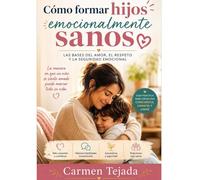 CÓMO FORMAR HIJOS EMOCIONALMENTE SANOS: LAS BASES DEL AMOR, EL RESPETO Y LA SEGURIDAD EMOCIONAL: Guía práctica para criar niños seguros, fortalecer la conexión familiar y educar desde el amor