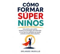 CÓMO FORMAR SÚPER NIÑOS: Guía práctica para padres, basada en la psicología, para desarrollar en sus hijos las cualidades que ayudan a alcanzar el éxito desde pequeños (Orlando Murillo Autor)