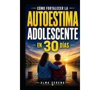Cómo fortalecer la autoestima de tu hijo adolescente antes de que el mundo la destruya: Guía práctica para padres: qué decir, qué hacer y cómo acompañar a tu hijo adolescente para que gane seguridad,