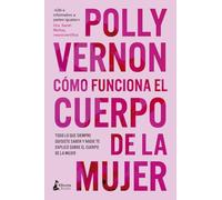 Cómo funciona el cuerpo de la mujer: Todo lo que siempre quisiste saber y nadie te explicó sobre el cuerpo de la mujer