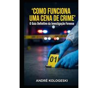 Como Funciona uma Cena de Crime: O Guia Definitivo da Investigação Forense (Bastidores do Crime e da Justiça)