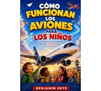 CÓMO FUNCIONAN LOS AVIONES PARA LOS NIÑOS: La guía definitiva para principiantes sobre cómo entender los aviones y cómo vuelan.