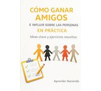CÓMO GANAR AMIGOS E INFLUIR SOBRE LAS PERSONAS EN PRÁCTICA: Ideas clave y ejercicios resueltos: 2 (Aprender Haciendo)