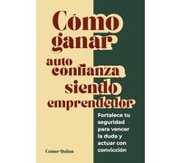 Cómo ganar autoconfianza siendo emprendedor: Fortalece tu seguridad para vencer la duda y actuar con convicción