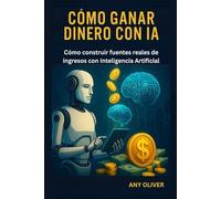 Cómo Ganar Dinero con IA: Cómo construir fuentes reales de ingresos con Inteligencia Artificial