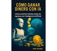 Cómo Ganar Dinero con IA: Cómo construir fuentes reales de ingresos con Inteligencia Artificial