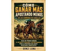Cómo ganar más apostando menos en las carreras de caballos: Deja de perder tu dinero: el método de psicología y gestión financiera para el apostador que quiere resultados consistentes