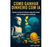Como Ganhar Dinheiro com IA: Como construir fontes reais de renda com Inteligência Artificial