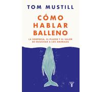 Cómo hablar balleno: La sorpresa, el placer y el valor de escuchar a los animales (Ciencia)
