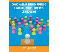 Como hablar bien en publico e influir en los hombres de negocios por Dale Carnegie autor de Como Ganar Amigos