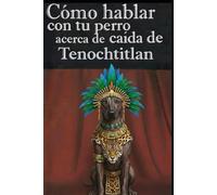 Como hablar con tu perro acerca de la caída de Tenochtitlan: Critica a la historia oficial