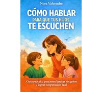 Cómo Hablar para que Tus Hijos te Escuchen: Guía Práctica para poner Límites sin Gritos y Lograr Cooperación Real