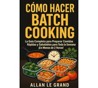 CÓMO HACER BATCH COOKING: La Guía Completa para Preparar Comidas Rápidas y Saludables para Toda la Semana ¡En Menos de 2 Horas!: 1 (BATCH COOKING PARA TODA LA SEMANA)