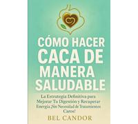 CÓMO HACER CACA DE MANERA SALUDABLE: La Estrategia Definitiva para Mejorar Tu Digestión y Recuperar Energía ¡Sin Necesidad de Tratamientos Caros! (como hacer caca !)