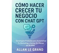 CÓMO HACER CRECER TU NEGOCIO CON CHAT GPT: Estrategias Probadas para Automatizar tu Marketing y Ventas ¡En Menos de 30 DÍAS! (CHATGPT PARA GENIOS)