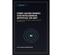 Cómo hacer dinero con inteligencia artificial en 2027: Guía práctica para crear ingresos, negocios y proyectos personales con IA