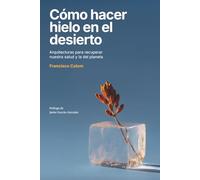Cómo hacer hielo en el desierto: Arquitecturas para recuperar nuestra salud y la del planeta (Arquitectura, sostenibilidad, medio ambiente, diseño) (No ficción)
