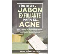Cómo Hacer Jabón Exfoliante para el Acné: Guía Completa de Fórmulas y Técnicas de Jabones Artesanales para combatir las Impurezas Faciales Jabó Natural