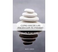Como hacer las paces con tu pasado: Encuentra la paz mental