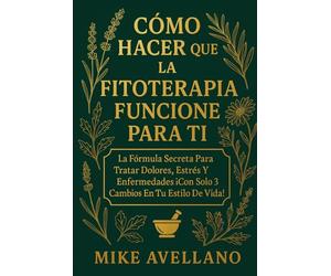 CÓMO HACER QUE LA FITOTERAPIA FUNCIONE PARA TI: La Fórmula Secreta para Tratar Dolores, Estrés y Enfermedades ¡Con Solo 3 Cambios en Tu Estilo de Vida!: 6 (plantas curativas)