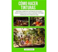 CÓMO HACER TINTURAS: Descubra remedios naturales eficaces: 7 pasos comprobados para elaborar tinturas herbales efectivas en casa