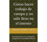 Cómo hacer trabajo de campo y no salir ileso en el intento: Herramientas para una investigación etnográfica con sensibilidad territorial